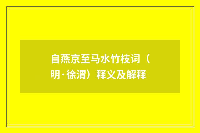 自燕京至马水竹枝词（明·徐渭）释义及解释