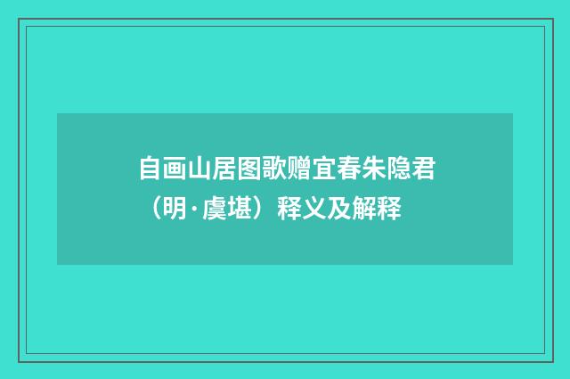 自画山居图歌赠宜春朱隐君（明·虞堪）释义及解释
