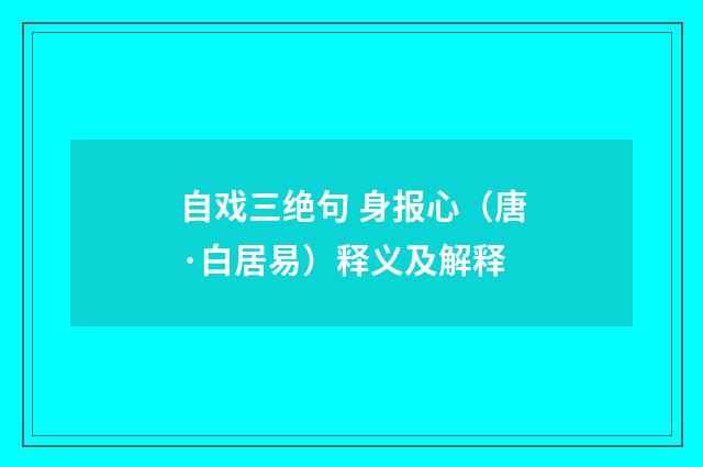 自戏三绝句 身报心（唐·白居易）释义及解释
