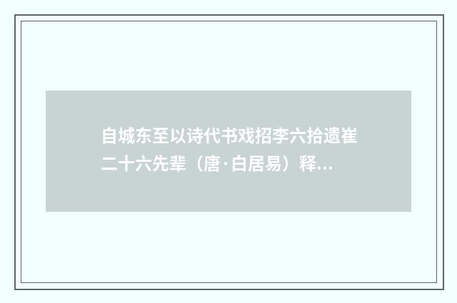 自城东至以诗代书戏招李六拾遗崔二十六先辈（唐·白居易）释义及解释