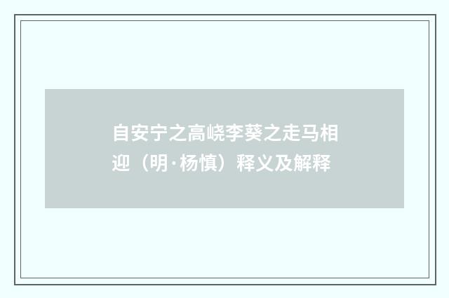 自安宁之高峣李葵之走马相迎（明·杨慎）释义及解释