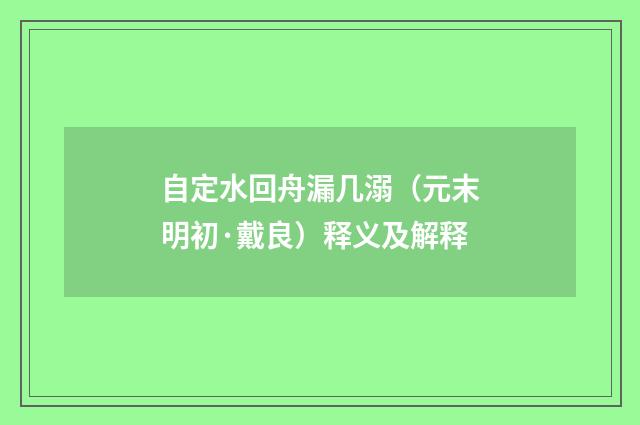 自定水回舟漏几溺（元末明初·戴良）释义及解释