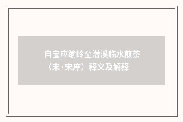 自宝应踰岭至潜溪临水煎茶（宋·宋庠）释义及解释