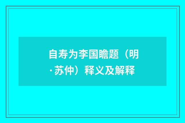 自寿为李国瞻题（明·苏仲）释义及解释