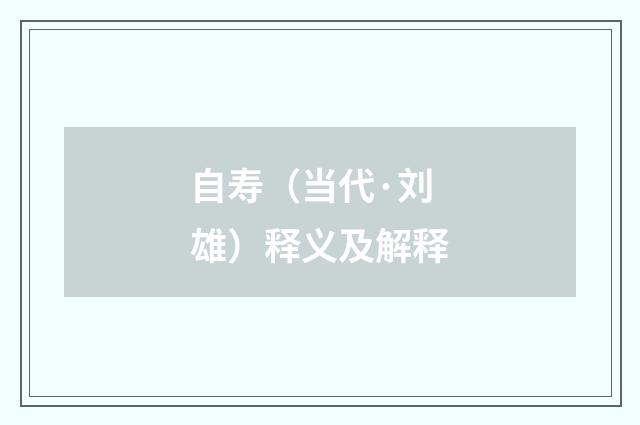 自寿（当代·刘雄）释义及解释