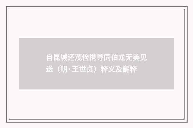 自昆城还茂俭携尊同伯龙无美见送（明·王世贞）释义及解释