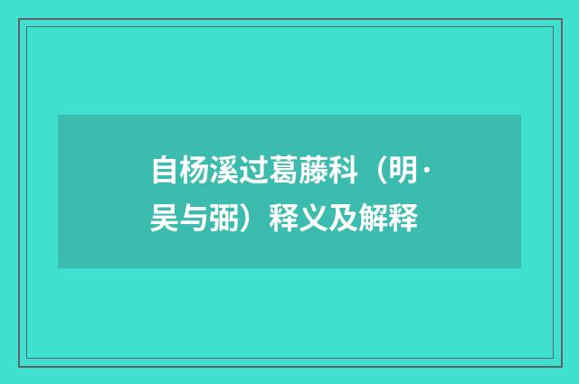 自杨溪过葛藤科（明·吴与弼）释义及解释