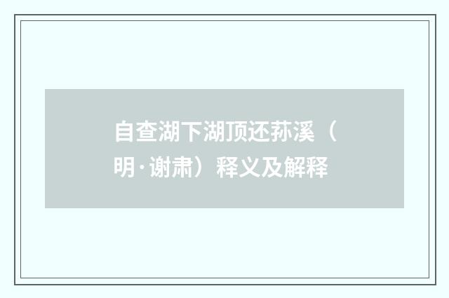 自查湖下湖顶还荪溪（明·谢肃）释义及解释