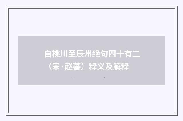自桃川至辰州绝句四十有二（宋·赵蕃）释义及解释