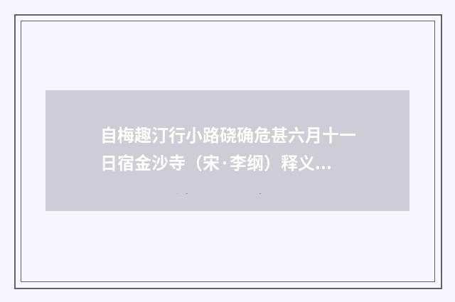 自梅趣汀行小路硗确危甚六月十一日宿金沙寺（宋·李纲）释义及解释