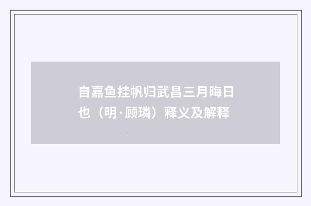 自嘉鱼挂帆归武昌三月晦日也（明·顾璘）释义及解释