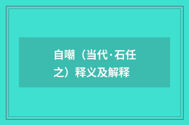 自嘲（当代·石任之）释义及解释