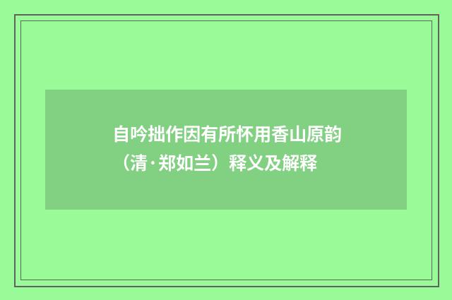 自吟拙作因有所怀用香山原韵（清·郑如兰）释义及解释