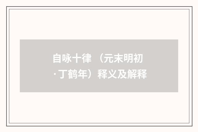 自咏十律 （元末明初·丁鹤年）释义及解释