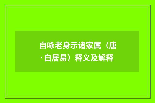 自咏老身示诸家属（唐·白居易）释义及解释