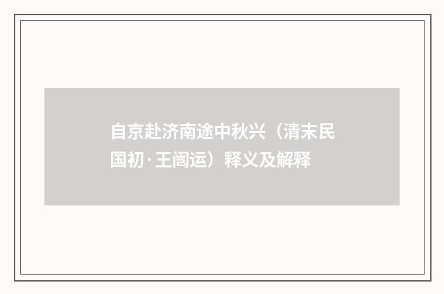 自京赴济南途中秋兴（清末民国初·王闿运）释义及解释