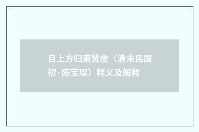自上方归柬赞虞（清末民国初·陈宝琛）释义及解释