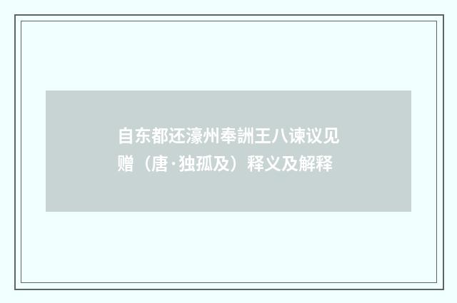 自东都还濠州奉詶王八谏议见赠（唐·独孤及）释义及解释