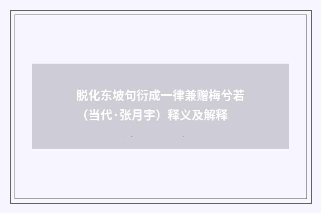 脱化东坡句衍成一律兼赠梅兮若（当代·张月宇）释义及解释