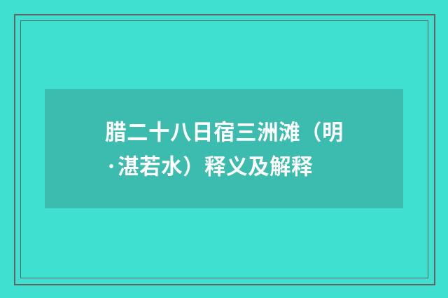 腊二十八日宿三洲滩（明·湛若水）释义及解释