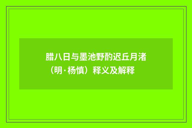 腊八日与墨池野酌迟丘月渚（明·杨慎）释义及解释
