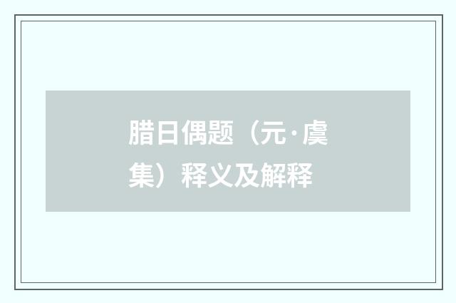 腊日偶题（元·虞集）释义及解释