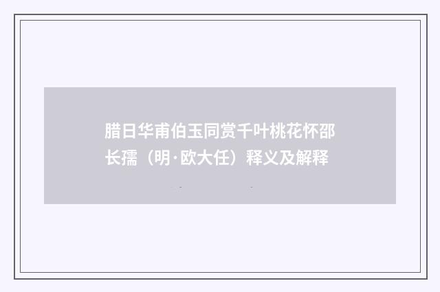 腊日华甫伯玉同赏千叶桃花怀邵长孺（明·欧大任）释义及解释
