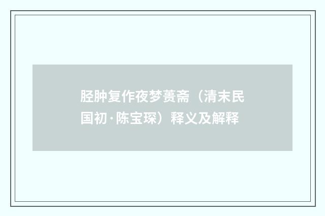 胫肿复作夜梦蒉斋（清末民国初·陈宝琛）释义及解释