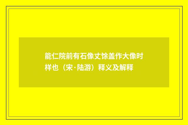 能仁院前有石像丈馀盖作大像时样也（宋·陆游）释义及解释