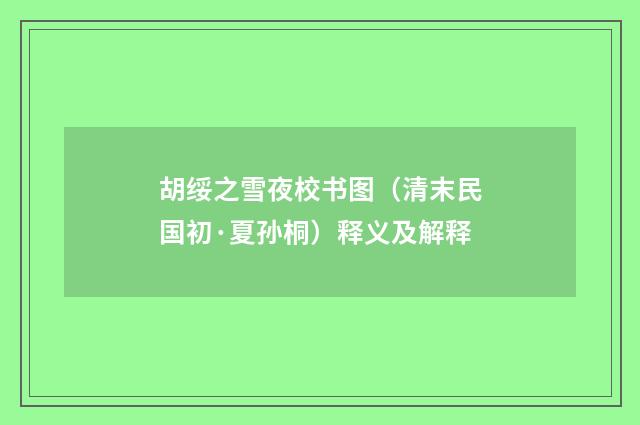 胡绥之雪夜校书图（清末民国初·夏孙桐）释义及解释