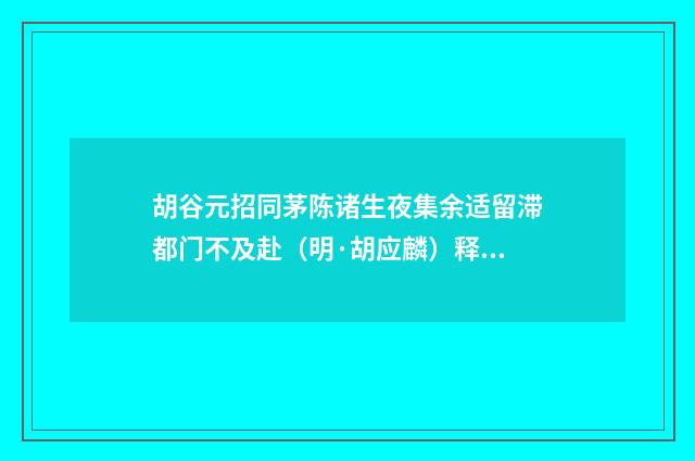 胡谷元招同茅陈诸生夜集余适留滞都门不及赴（明·胡应麟）释义及解释