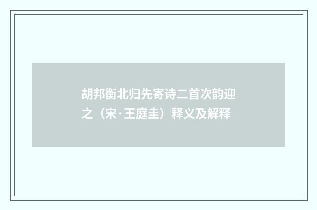 胡邦衡北归先寄诗二首次韵迎之（宋·王庭圭）释义及解释