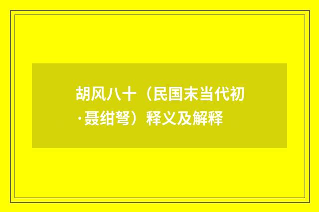 胡风八十（民国末当代初·聂绀弩）释义及解释