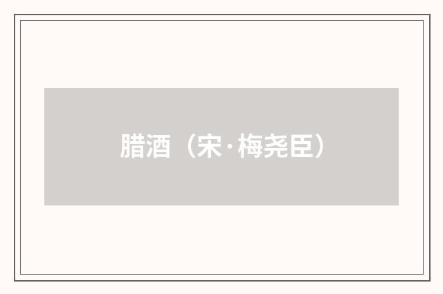 腊酒（宋·梅尧臣）释义及解释