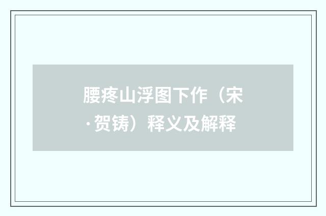 腰疼山浮图下作（宋·贺铸）释义及解释