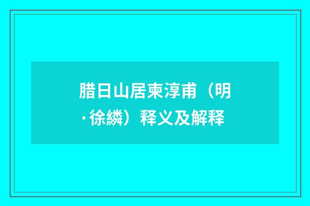 腊日山居柬淳甫（明·徐繗）释义及解释