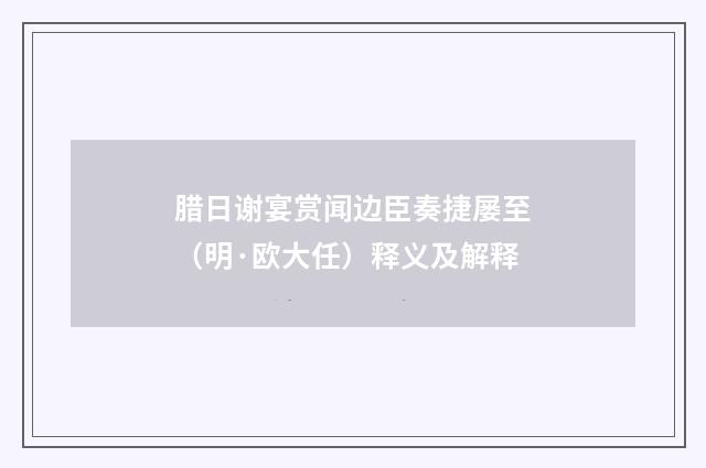 腊日谢宴赏闻边臣奏捷屡至（明·欧大任）释义及解释