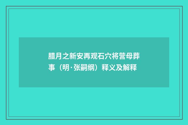 腊月之新安再观石穴将营母葬事（明·张嗣纲）释义及解释