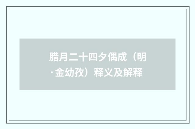 腊月二十四夕偶成（明·金幼孜）释义及解释