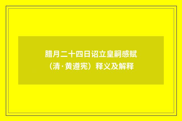 腊月二十四日诏立皇嗣感赋（清·黄遵宪）释义及解释