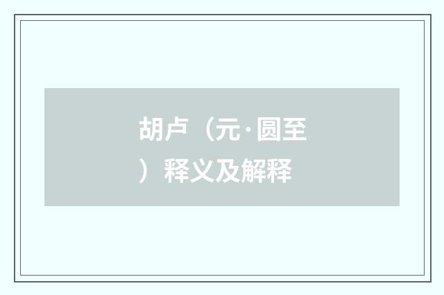 胡卢(元·圆至)释义及解释