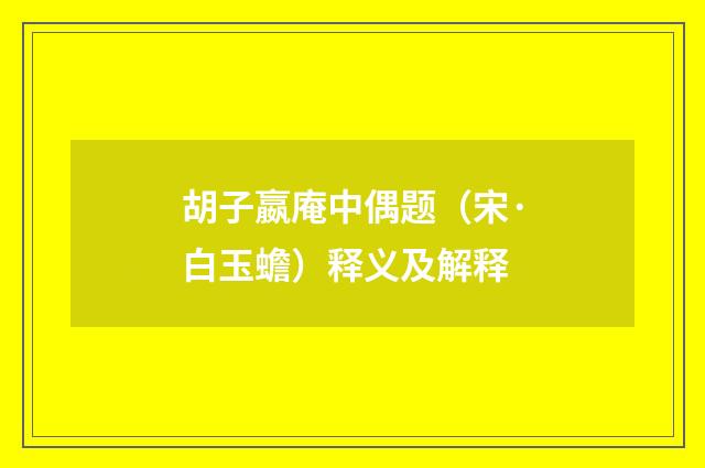 胡子嬴庵中偶题(宋·白玉蟾)释义及解释