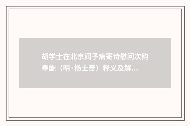 胡学士在北京闻予病寄诗慰问次韵奉酬（明·杨士奇）释义及解释