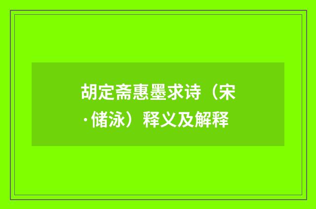 胡定斋惠墨求诗（宋·储泳）释义及解释