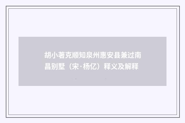 胡小著克顺知泉州惠安县兼过南昌别墅（宋·杨亿）释义及解释