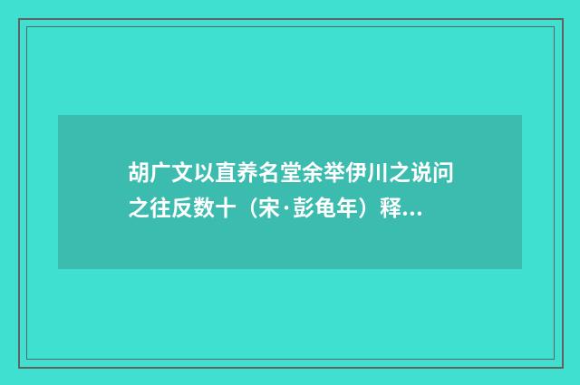 胡广文以直养名堂余举伊川之说问之往反数十（宋·彭龟年）释义及解释