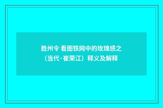 胜州令 看图铁网中的玫瑰感之（当代·崔荣江）释义及解释