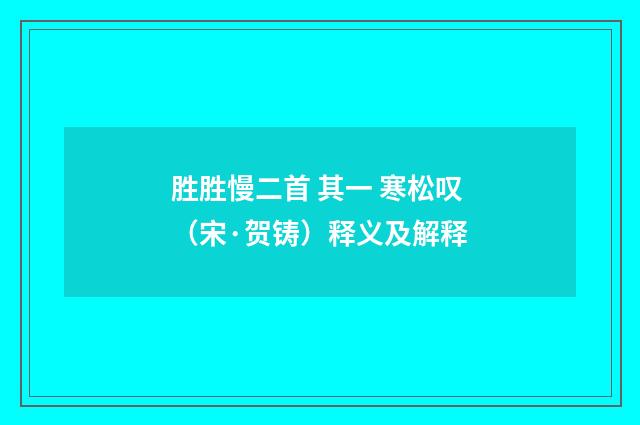 胜胜慢二首 其一 寒松叹（宋·贺铸）释义及解释