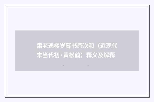 肃老逸楼岁暮书感次和（近现代末当代初·黄松鹤）释义及解释