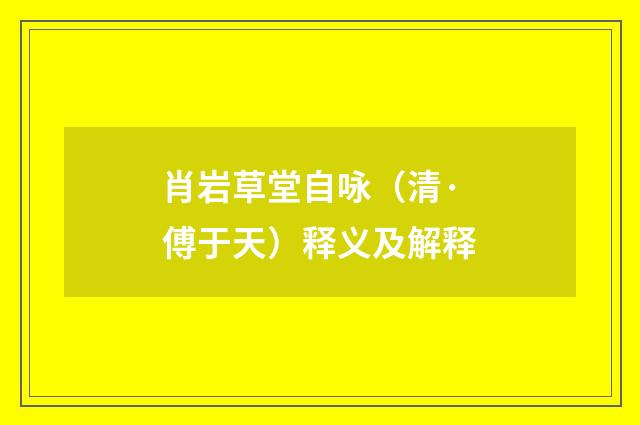 肖岩草堂自咏（清·傅于天）释义及解释